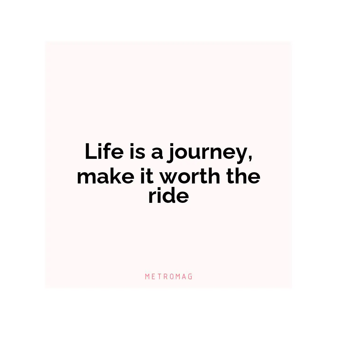 Life is a journey, make it worth the ride