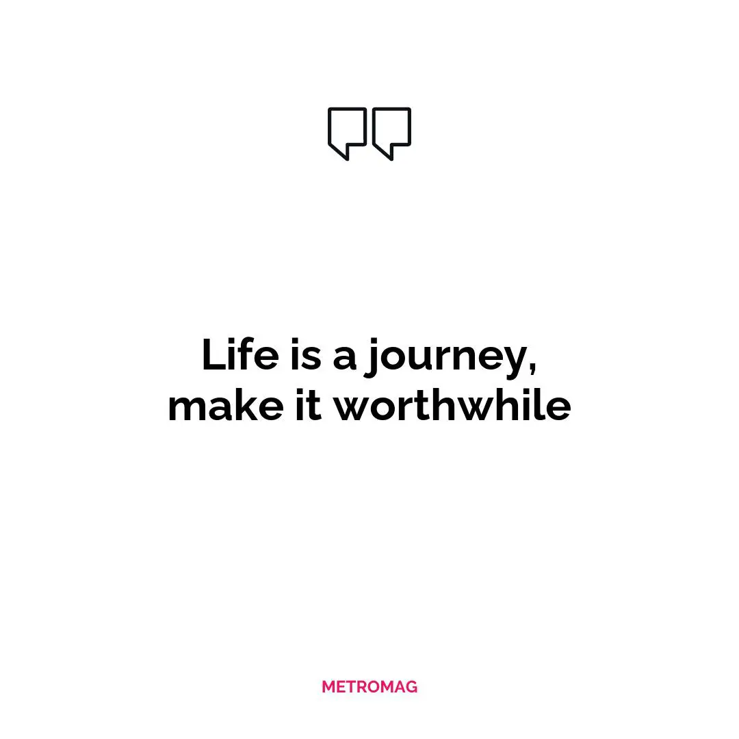 Life is a journey, make it worthwhile