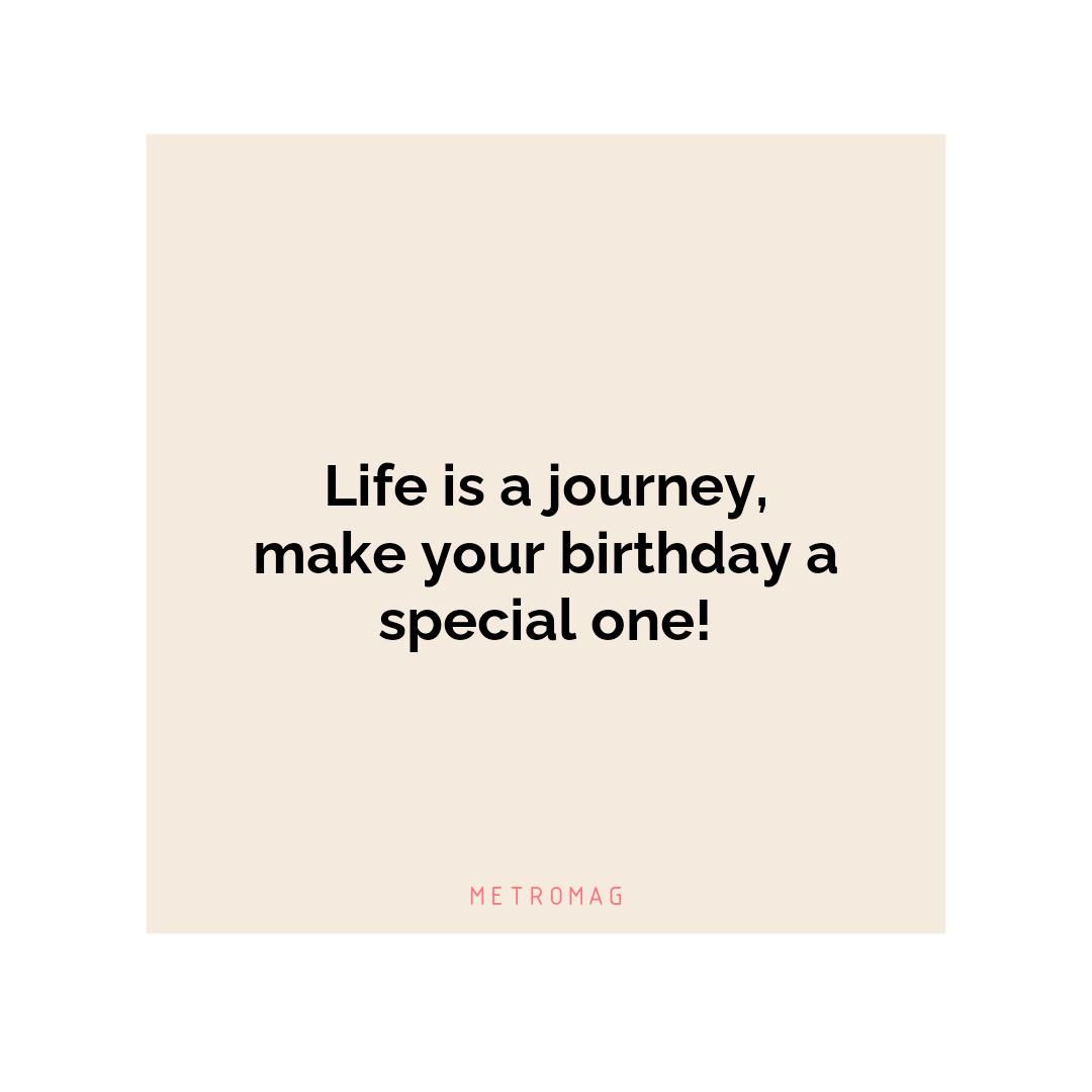 Life is a journey, make your birthday a special one!