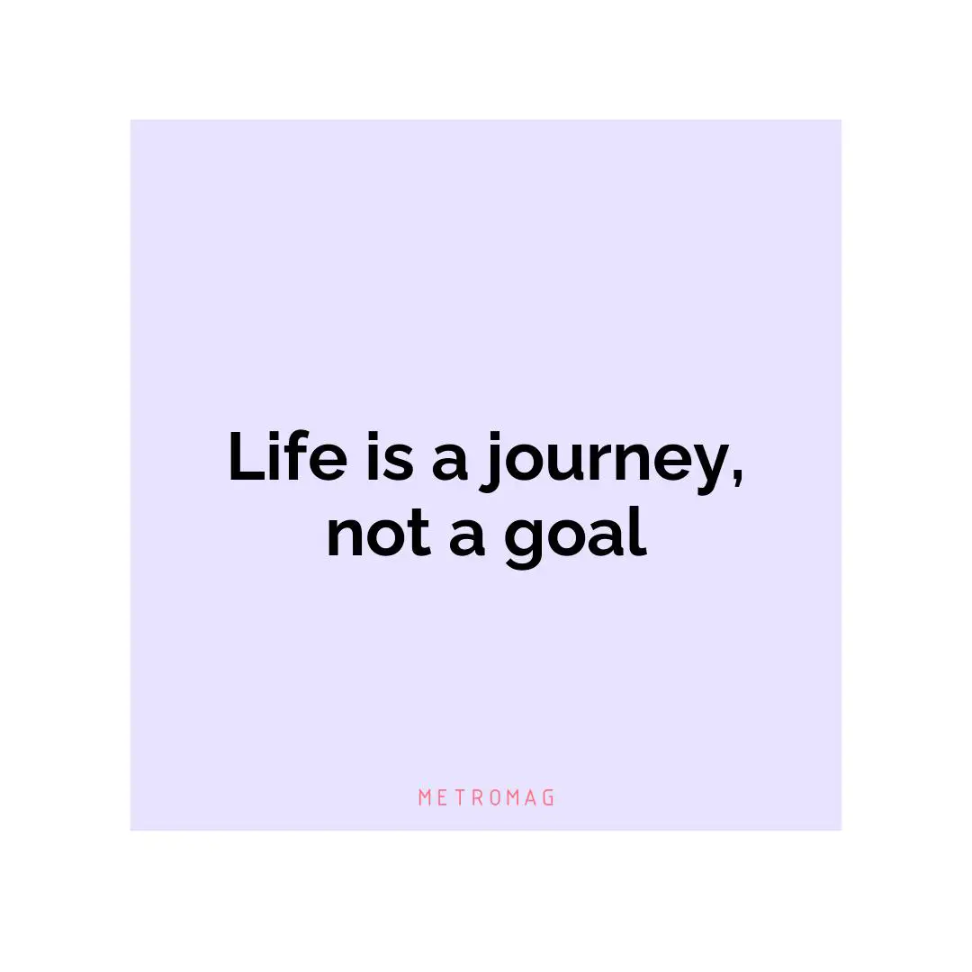 Life is a journey, not a goal