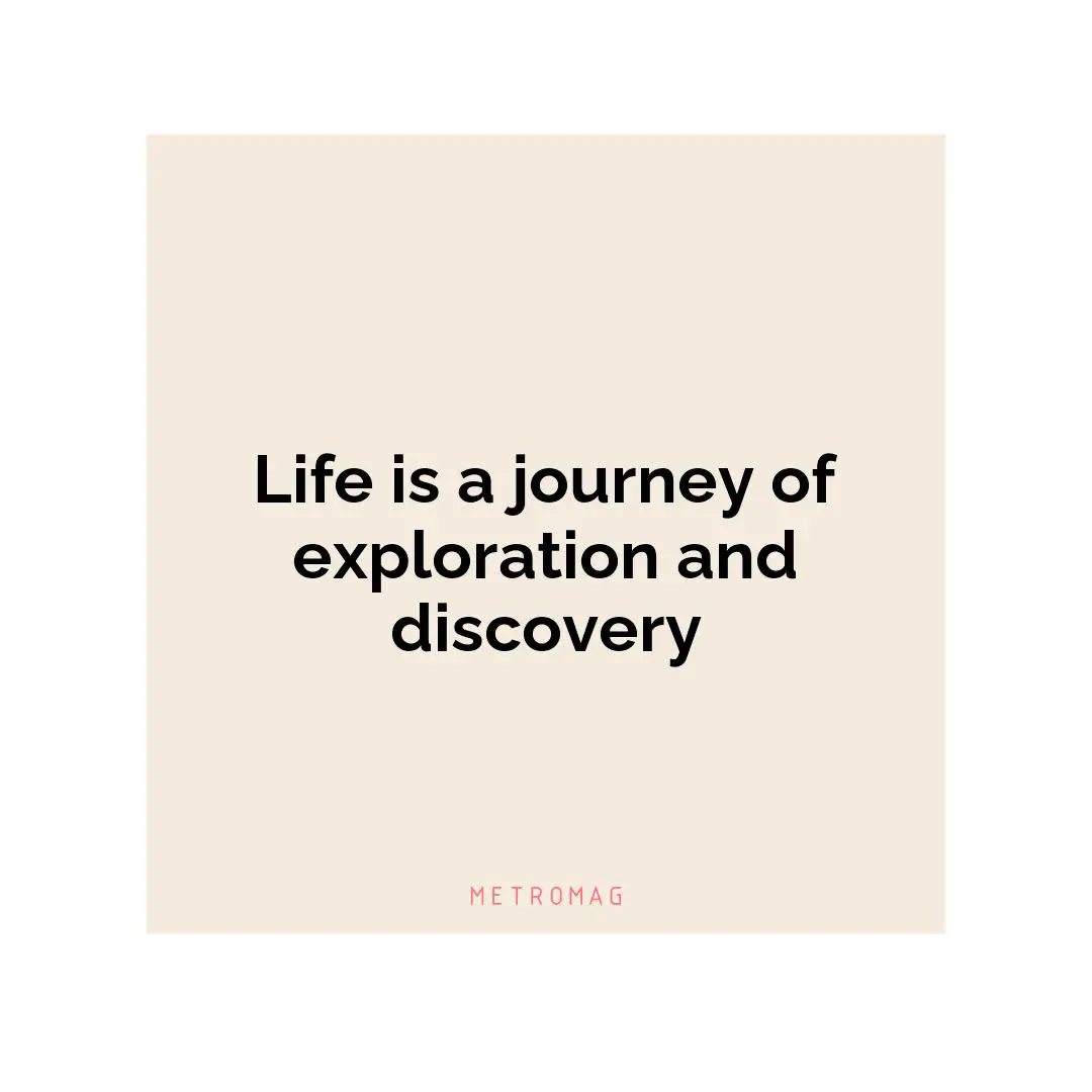 Life is a journey of exploration and discovery