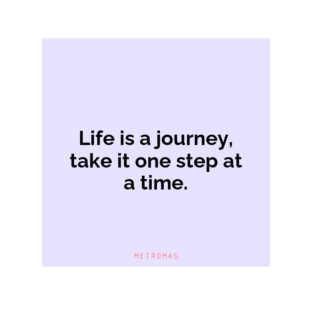 Life is a journey, take it one step at a time.