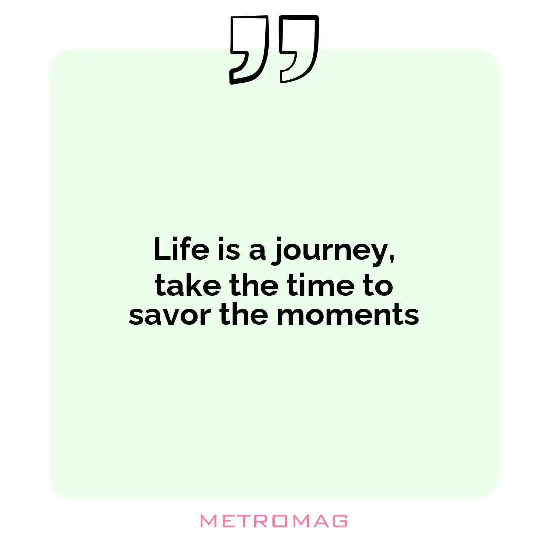 Life is a journey, take the time to savor the moments