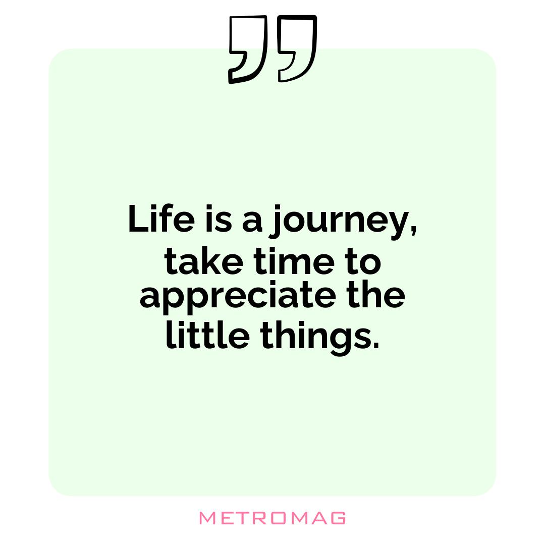 Life is a journey, take time to appreciate the little things.