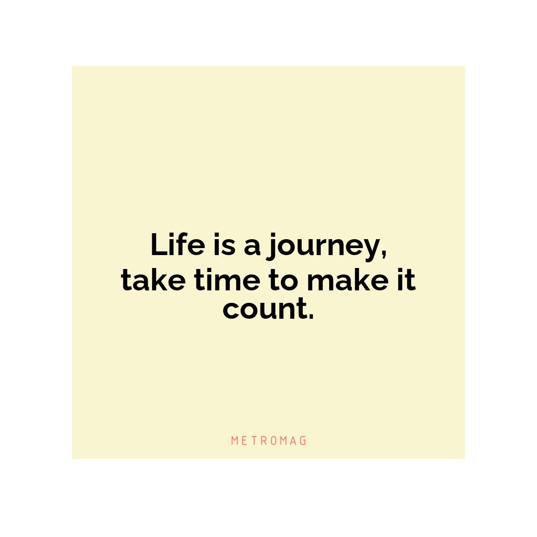 Life is a journey, take time to make it count.