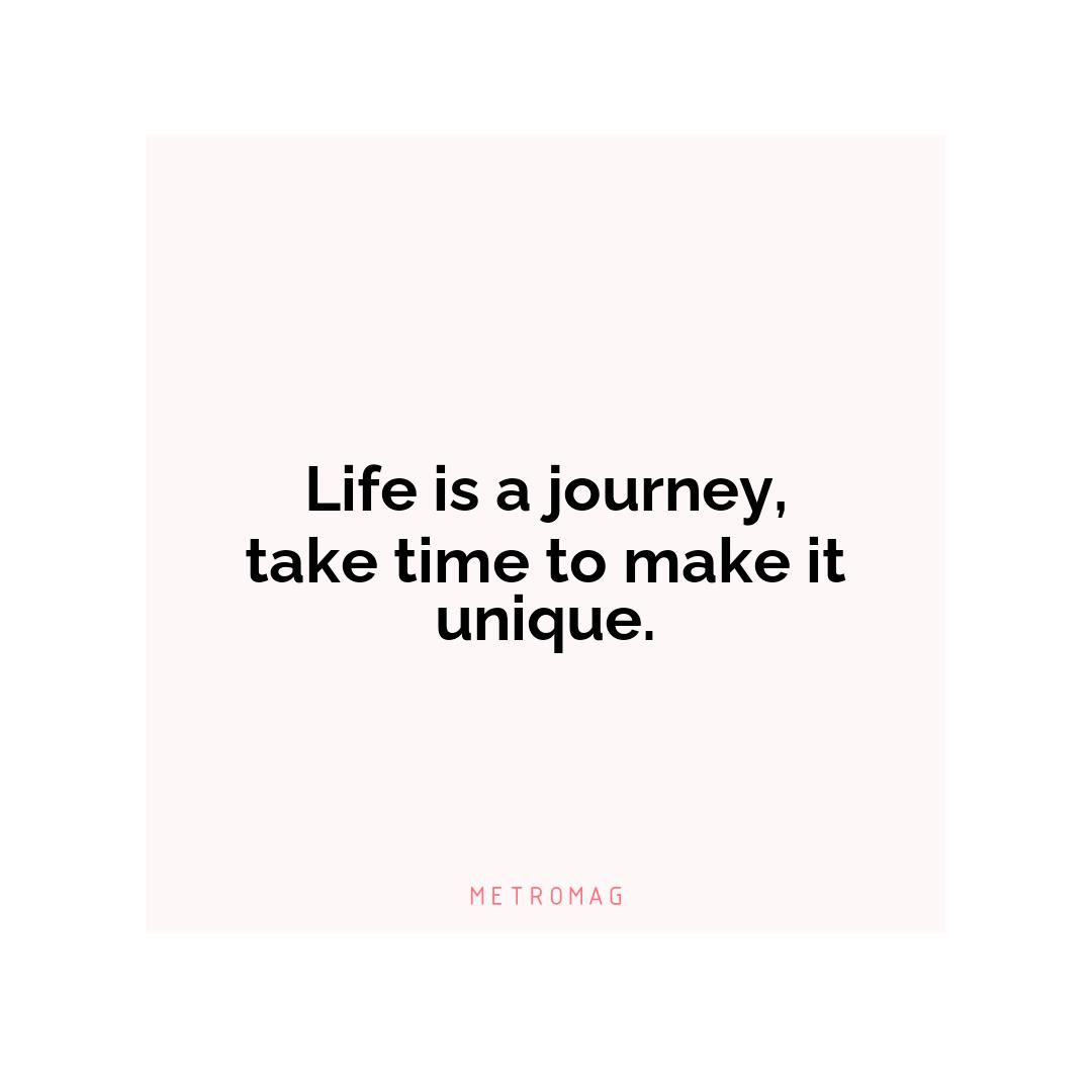 Life is a journey, take time to make it unique.