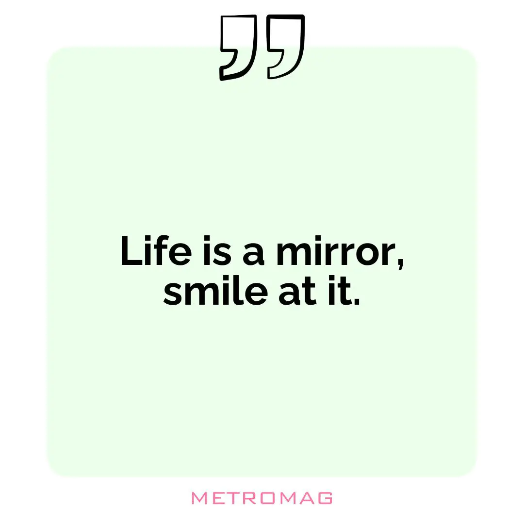 Life is a mirror, smile at it.