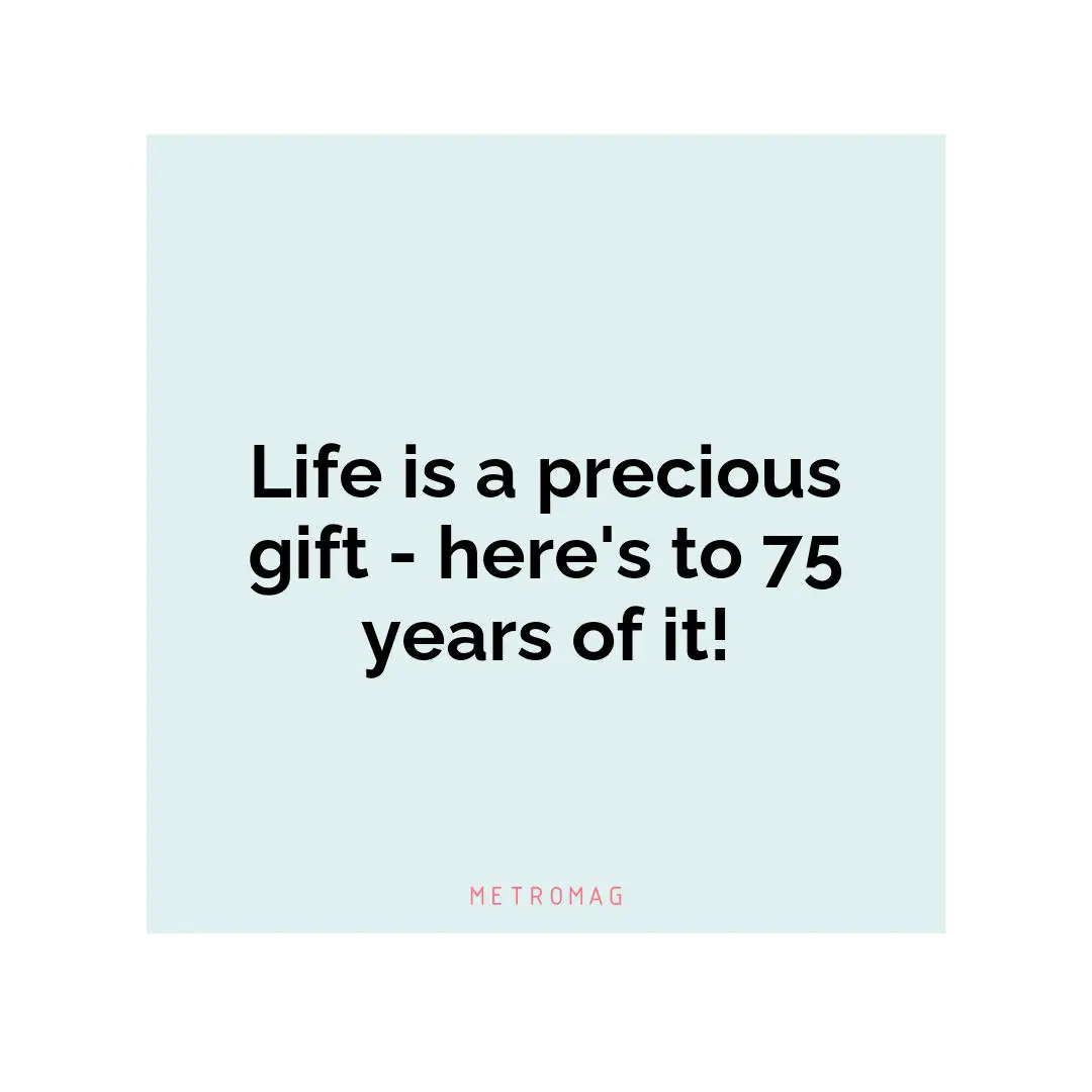 Life is a precious gift - here's to 75 years of it!