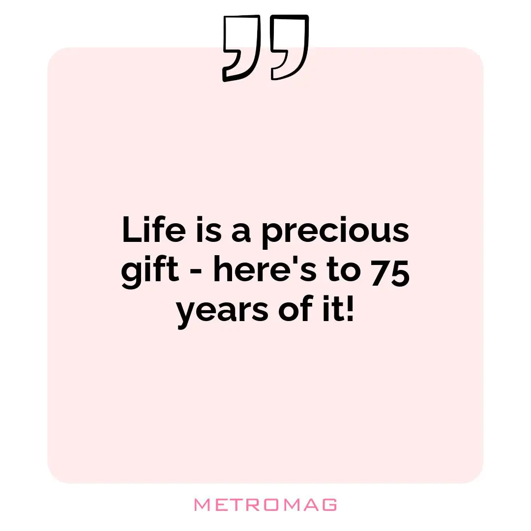 Life is a precious gift - here's to 75 years of it!