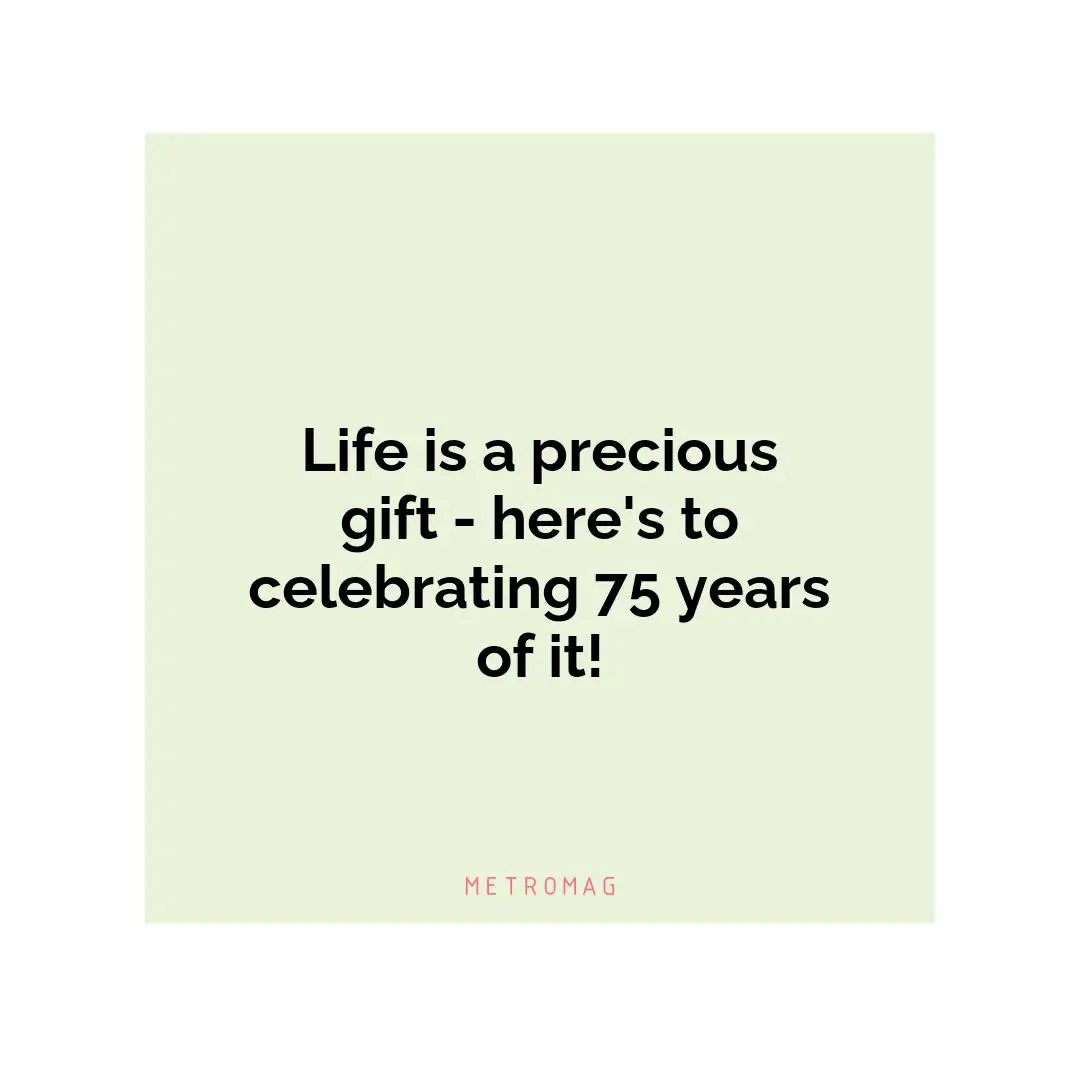 Life is a precious gift - here's to celebrating 75 years of it!