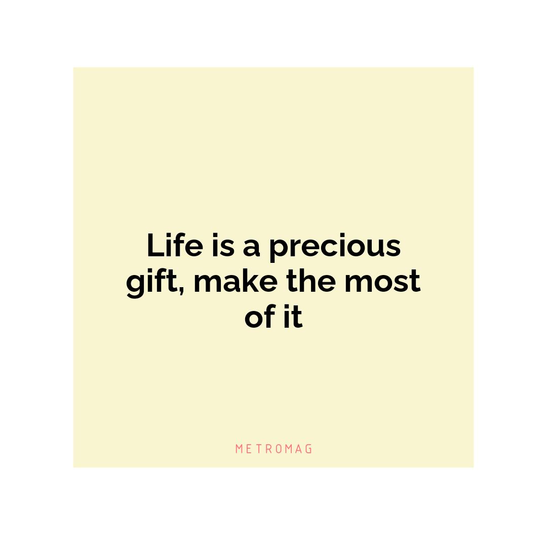 Life is a precious gift, make the most of it