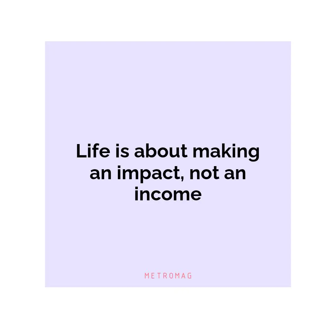 Life is about making an impact, not an income