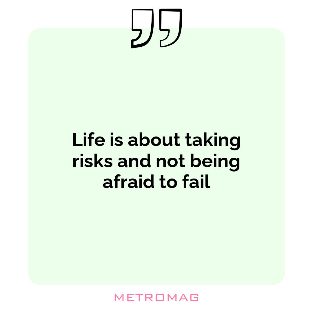 Life is about taking risks and not being afraid to fail