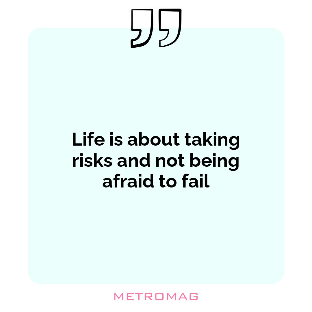 Life is about taking risks and not being afraid to fail