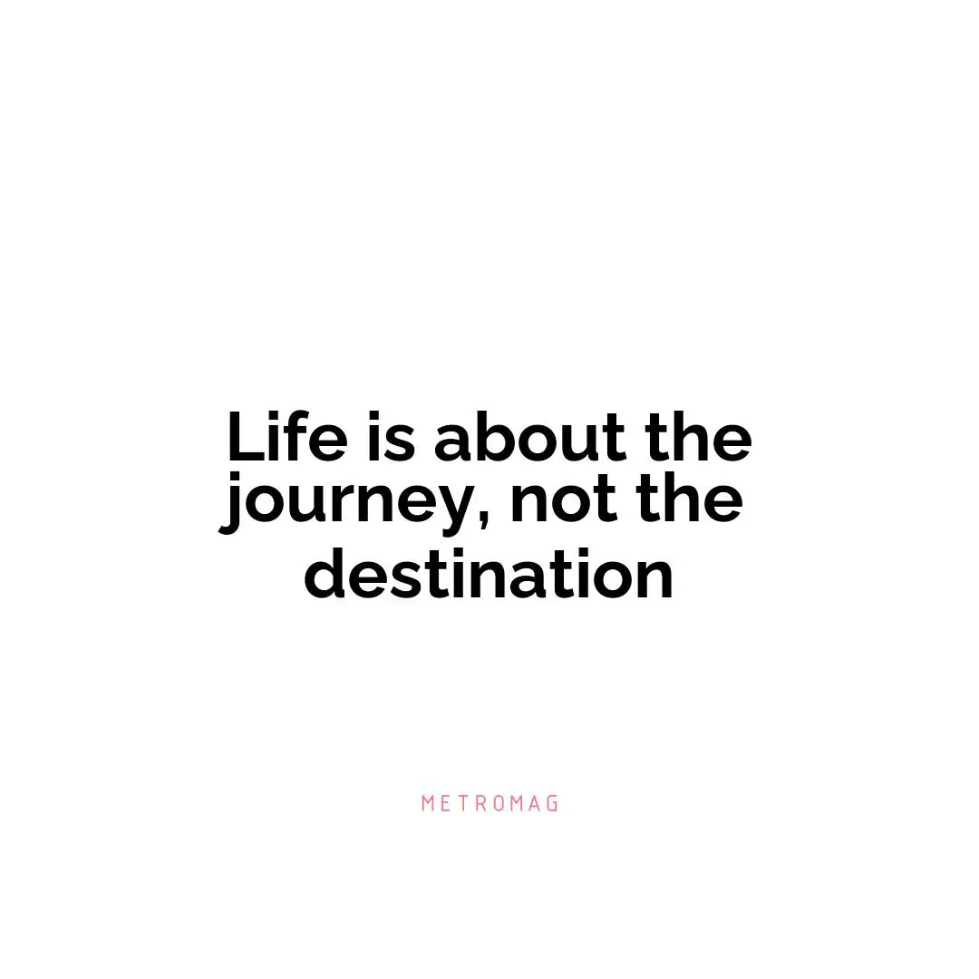 Life is about the journey, not the destination