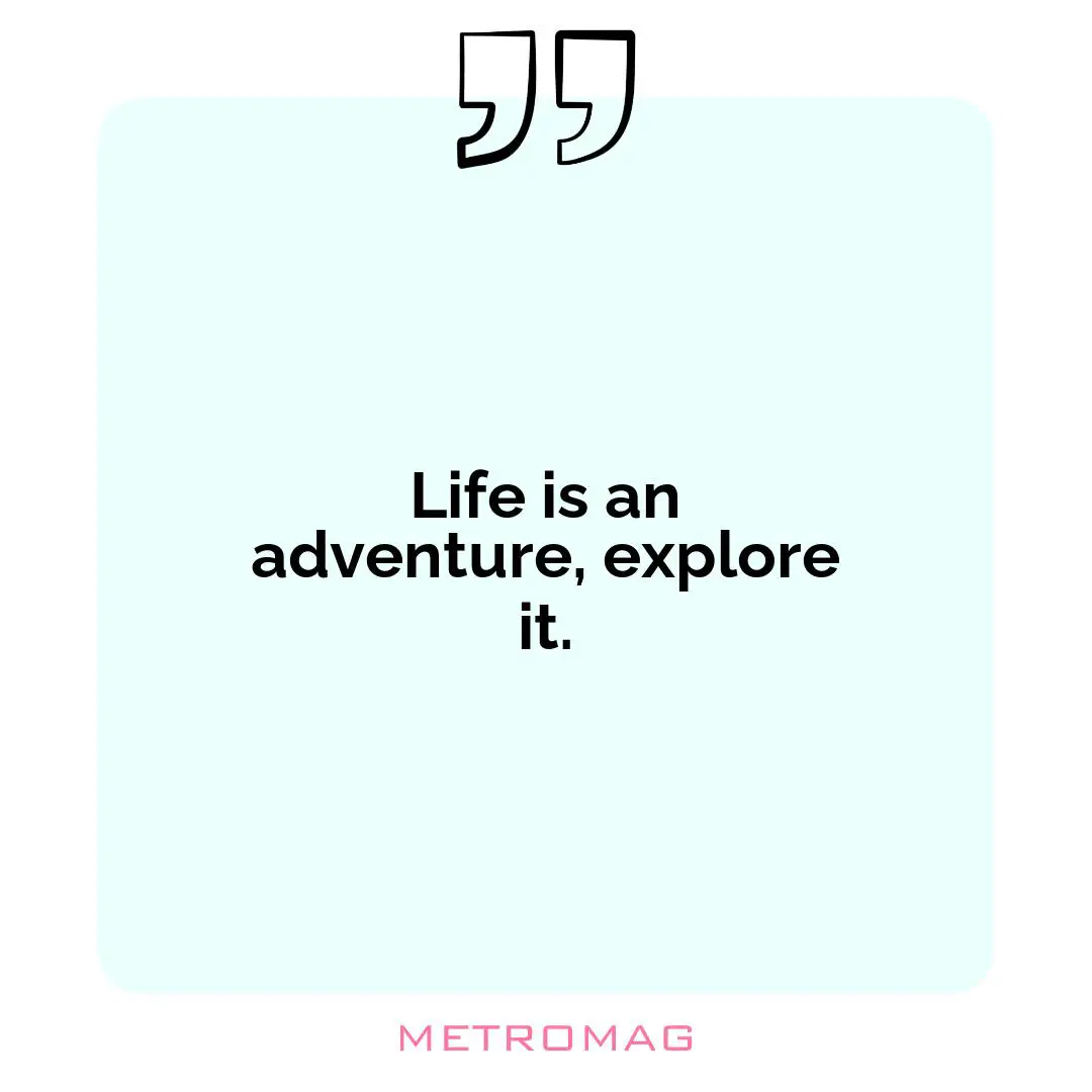 Life is an adventure, explore it.