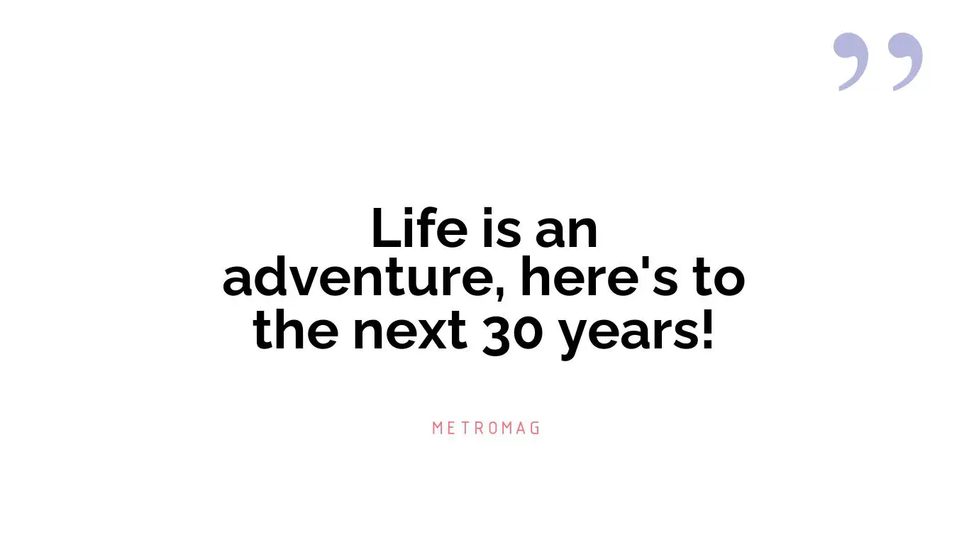 Life is an adventure, here's to the next 30 years!