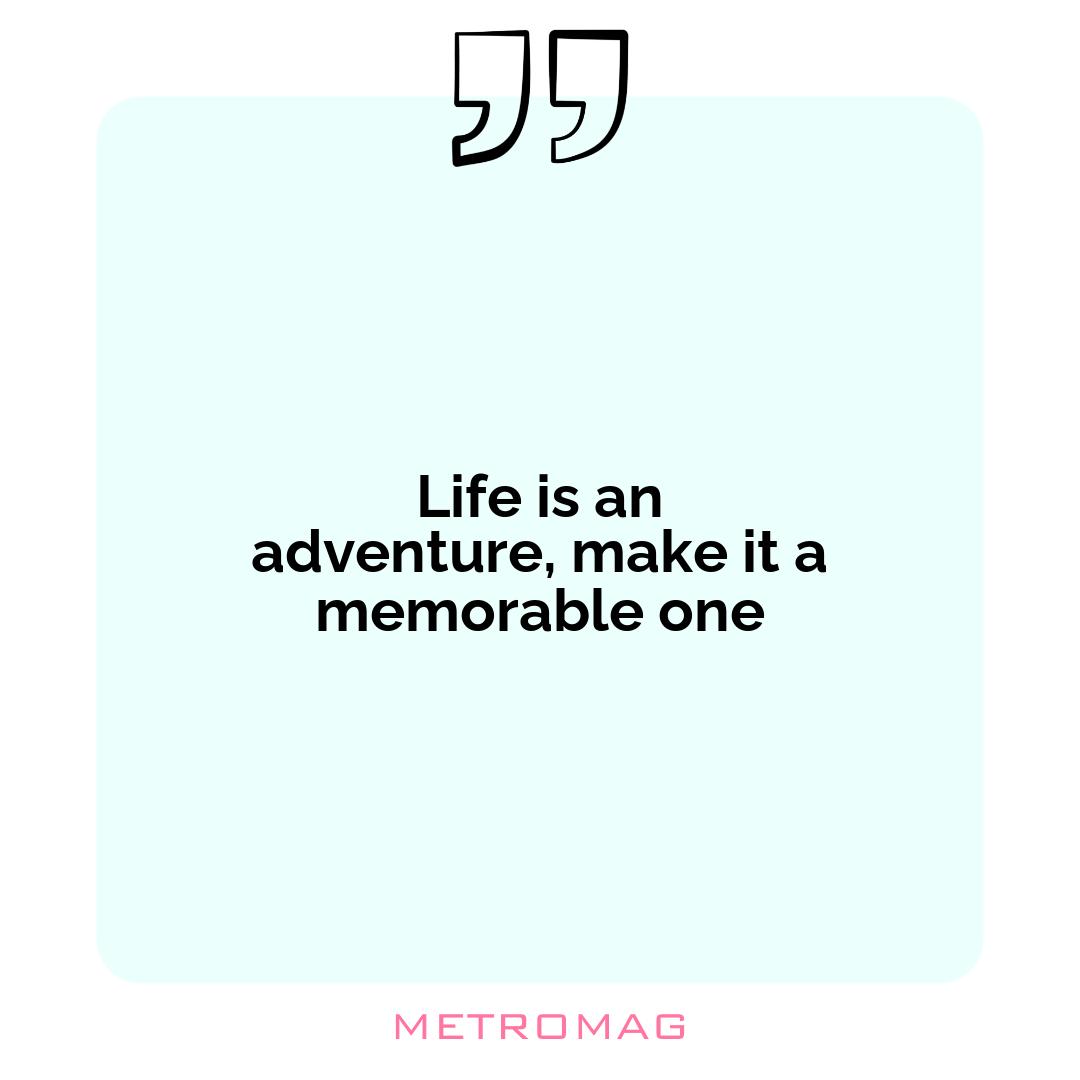 Life is an adventure, make it a memorable one