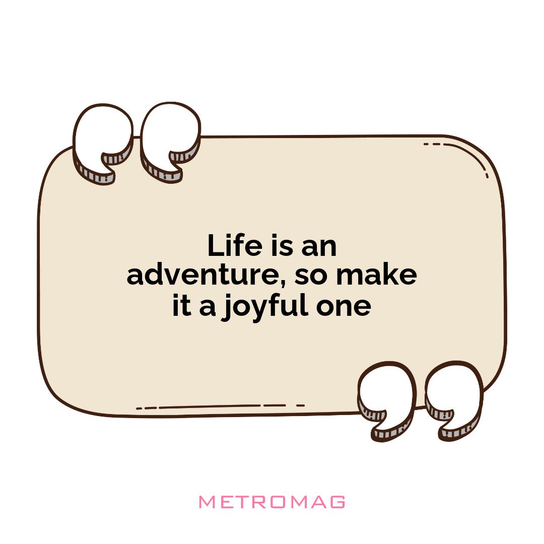 Life is an adventure, so make it a joyful one