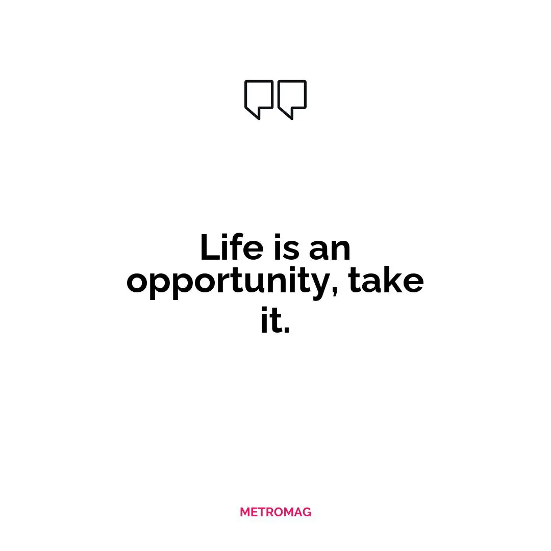 Life is an opportunity, take it.
