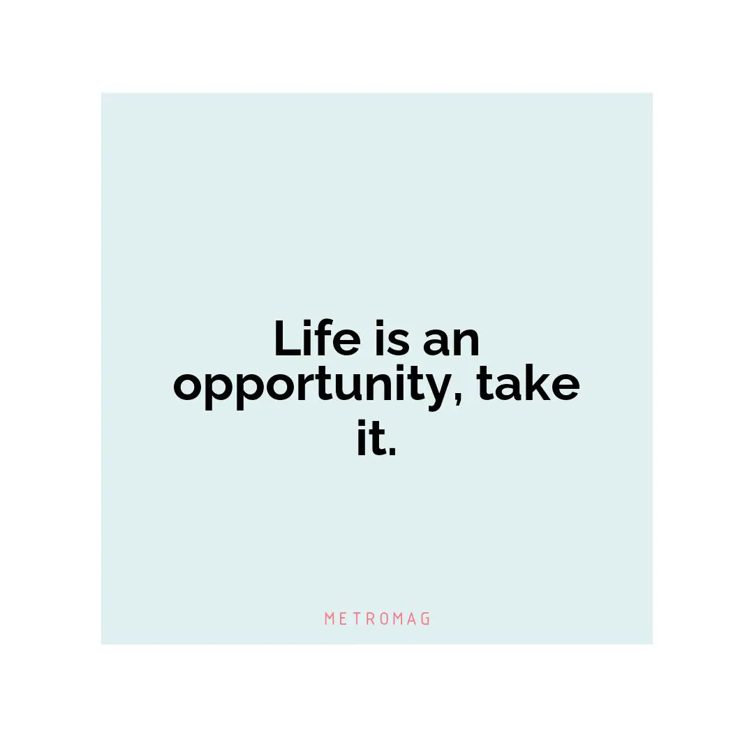 Life is an opportunity, take it.