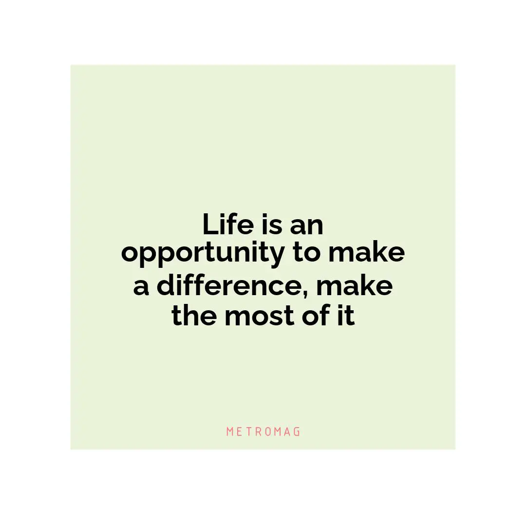 Life is an opportunity to make a difference, make the most of it