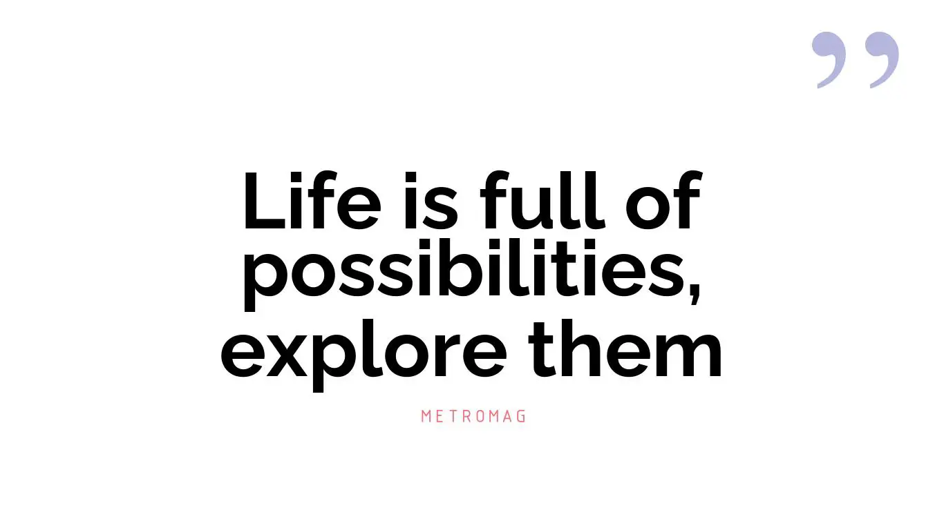 Life is full of possibilities, explore them