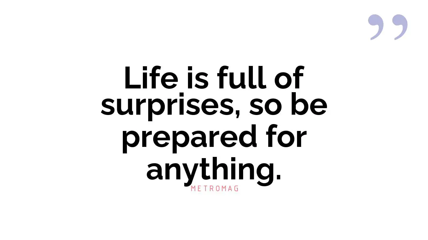 Life is full of surprises, so be prepared for anything.