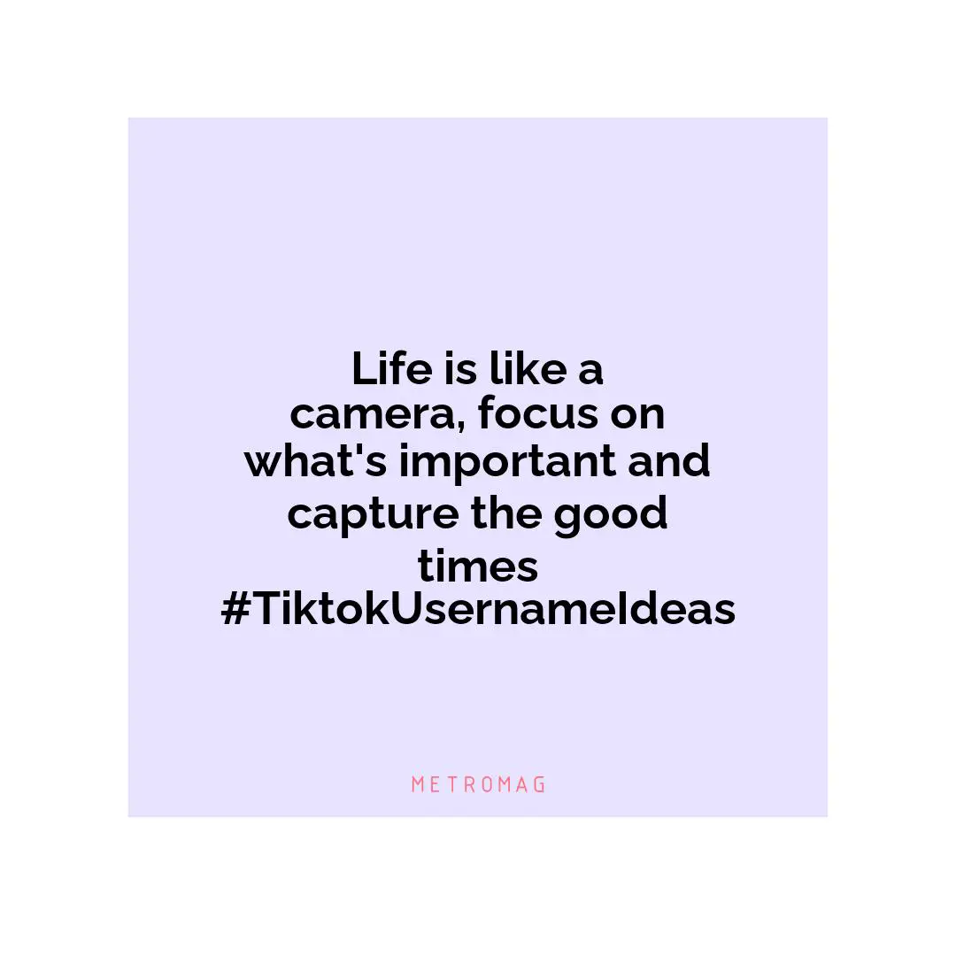 Life is like a camera, focus on what's important and capture the good times #TiktokUsernameIdeas