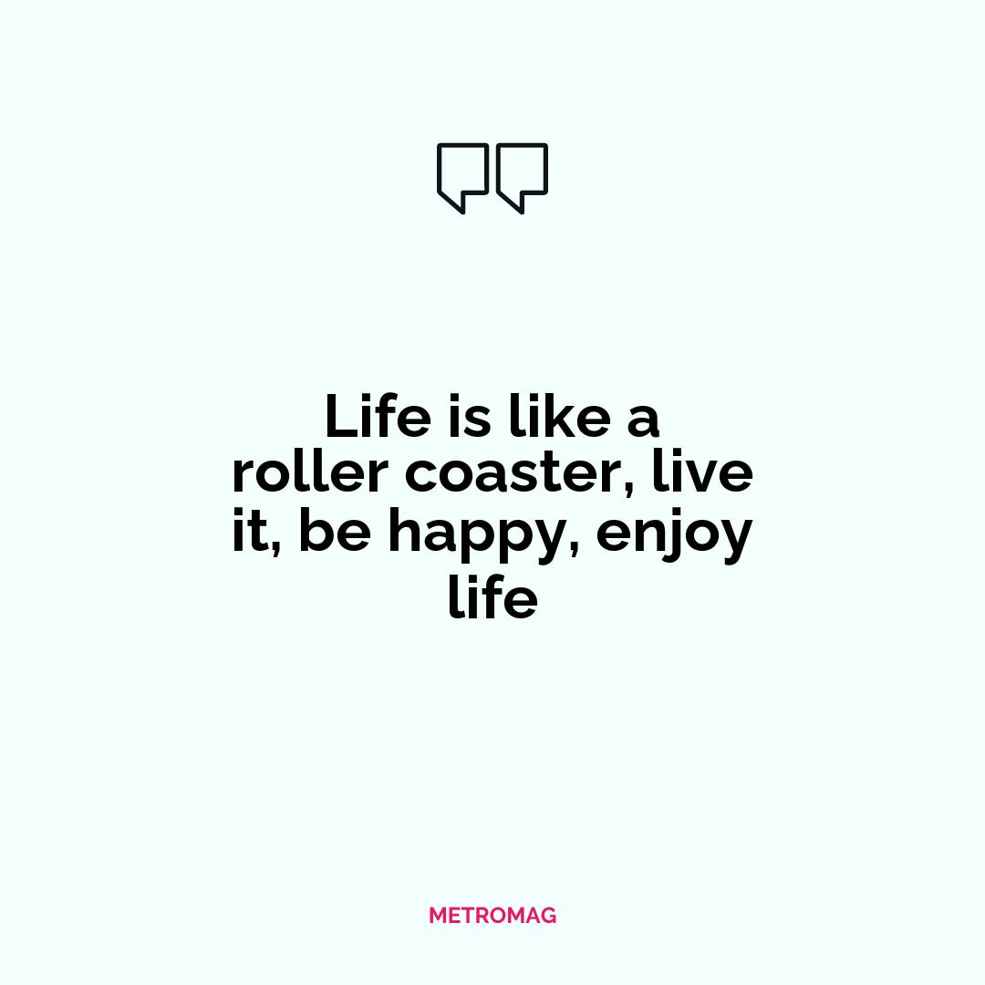 Life is like a roller coaster, live it, be happy, enjoy life