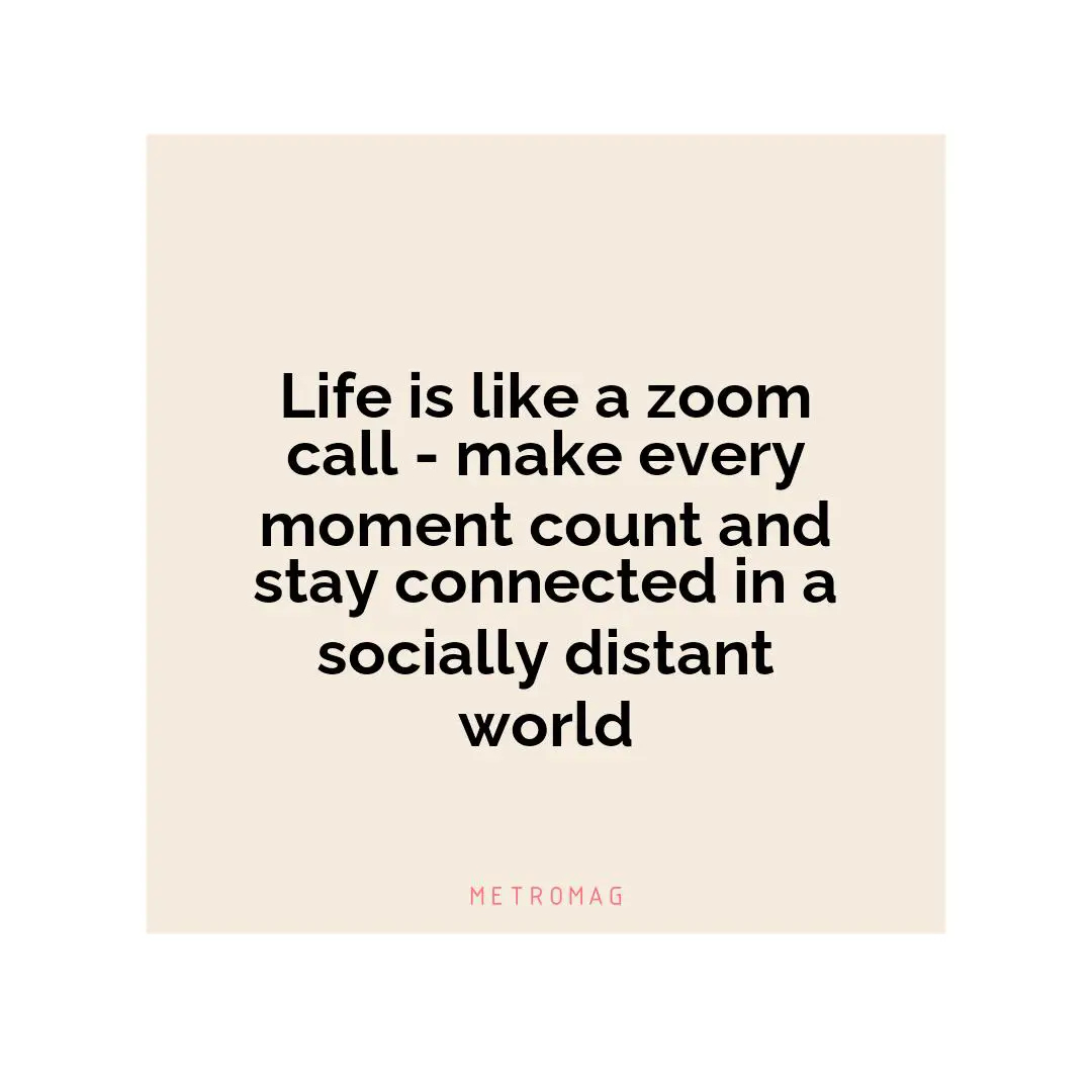 Life is like a zoom call - make every moment count and stay connected in a socially distant world