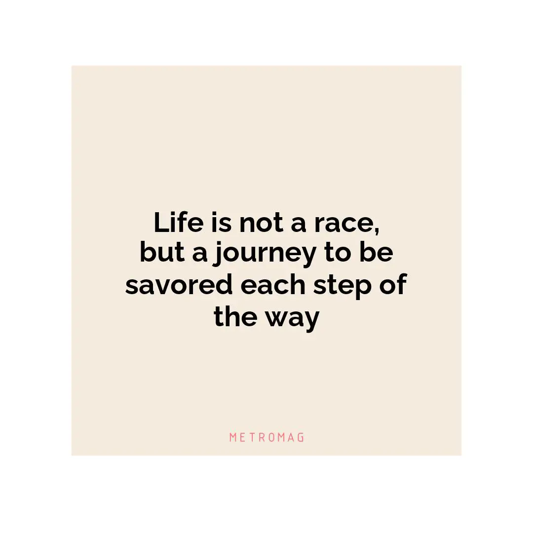 Life is not a race, but a journey to be savored each step of the way