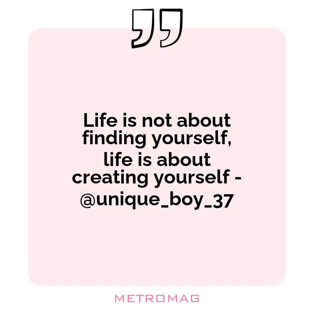 Life is not about finding yourself, life is about creating yourself - @unique_boy_37