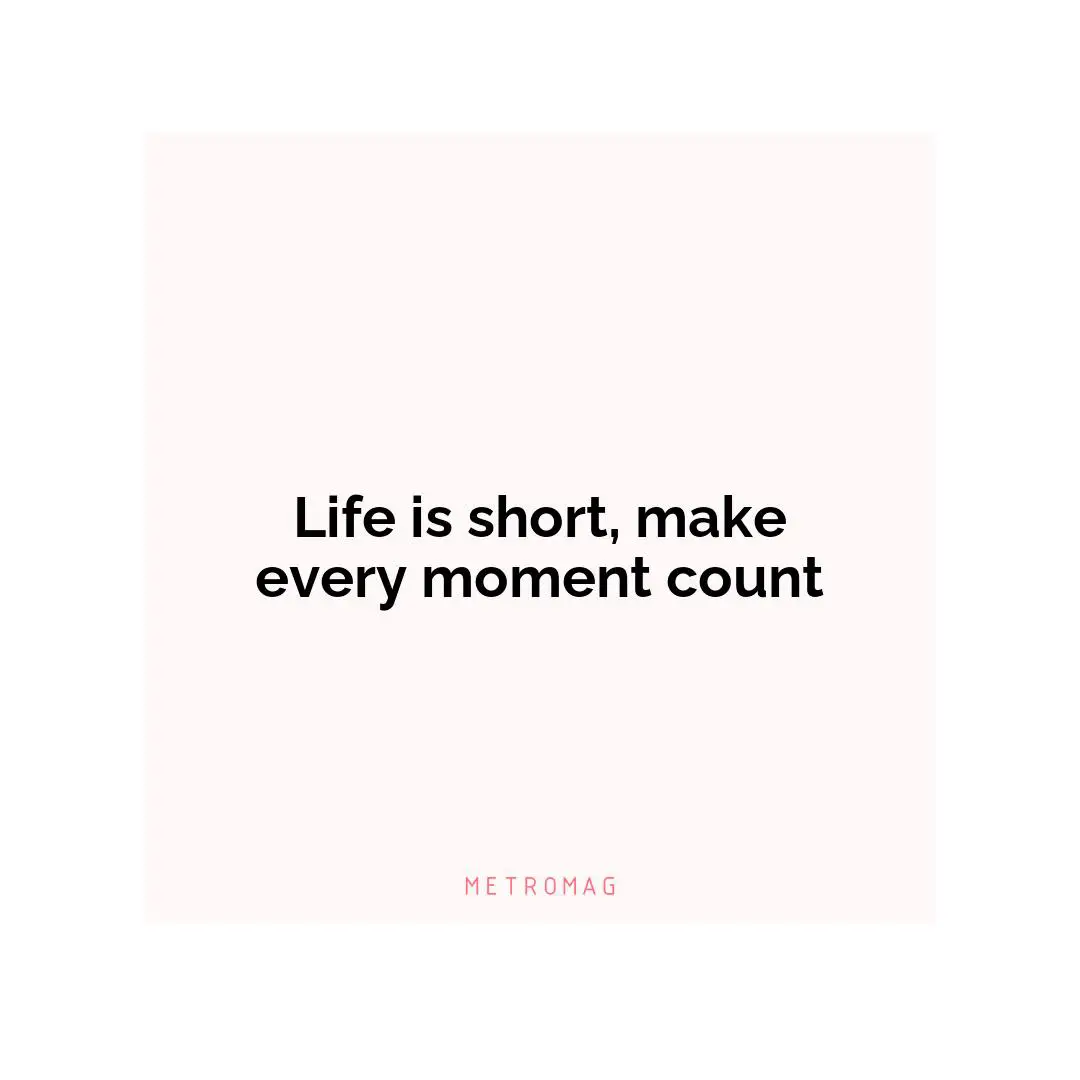Life is short, make every moment count