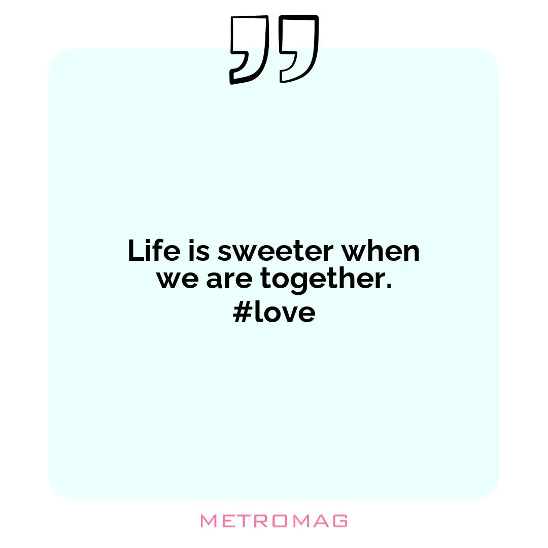 Life is sweeter when we are together. #love