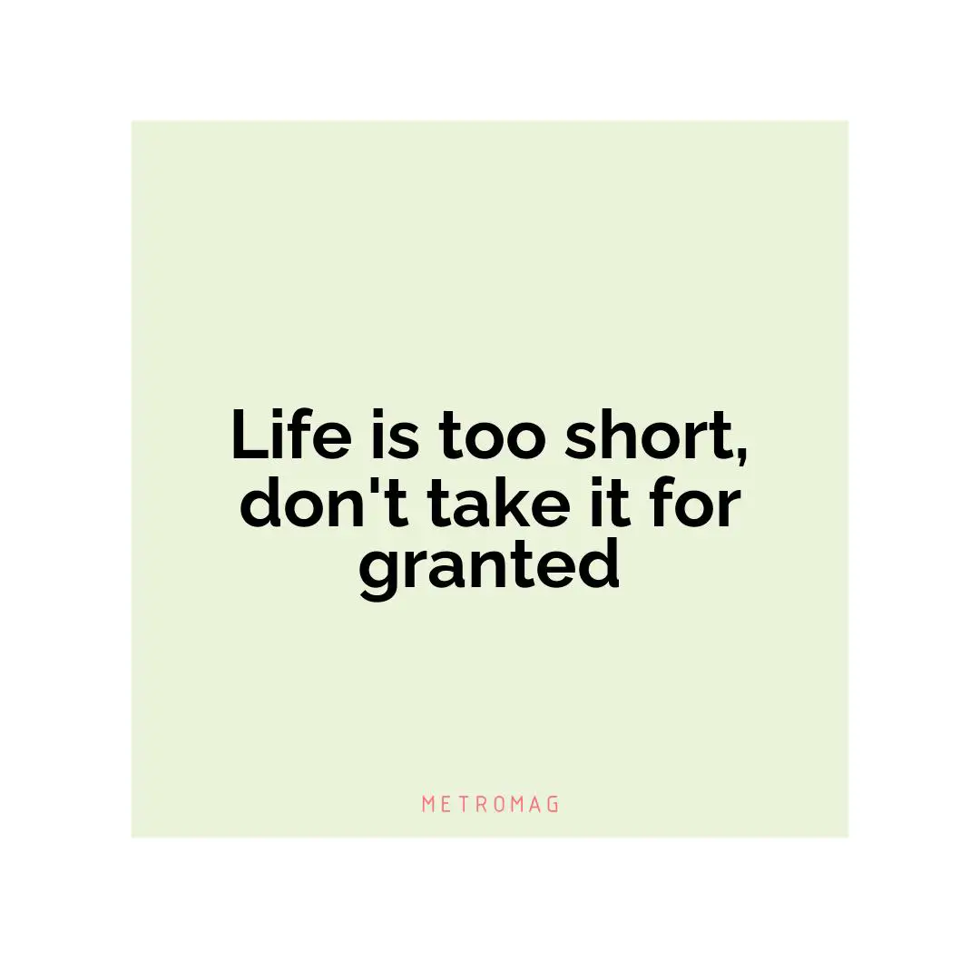 Life is too short, don't take it for granted