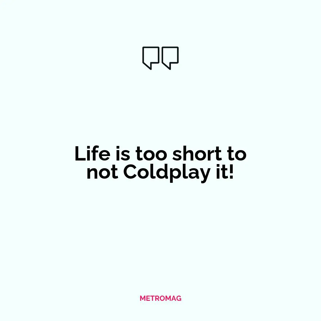 Life is too short to not Coldplay it!