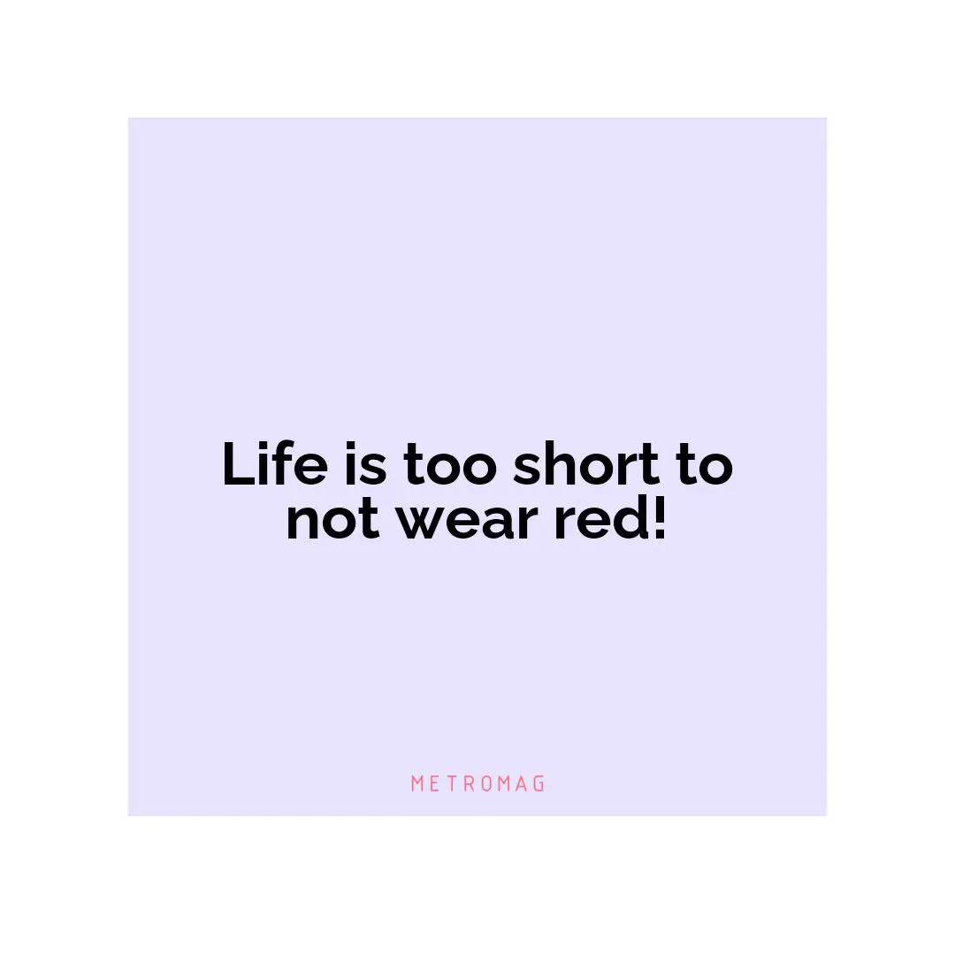 Life is too short to not wear red!