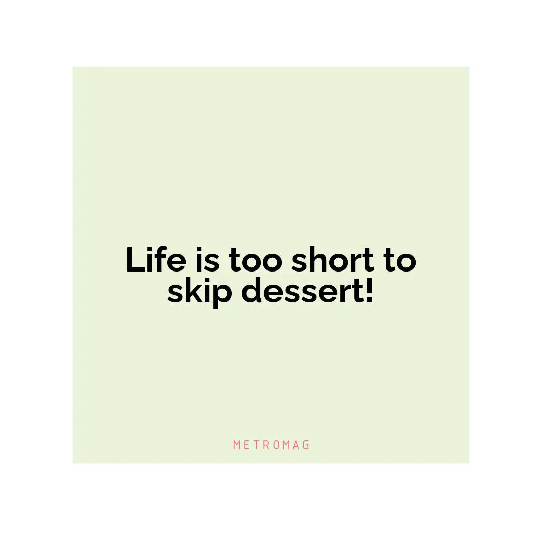 Life is too short to skip dessert!
