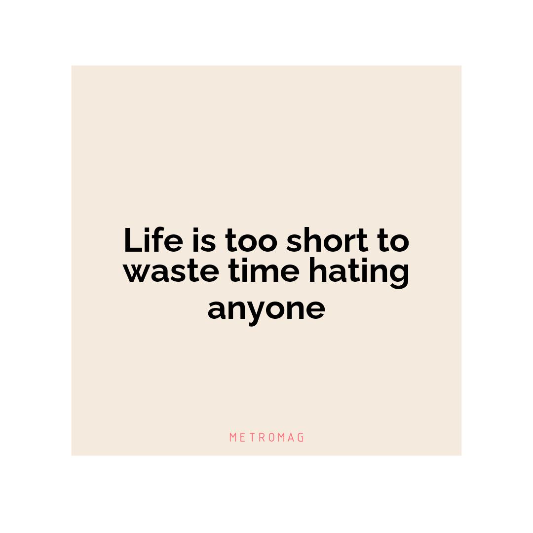 Life is too short to waste time hating anyone