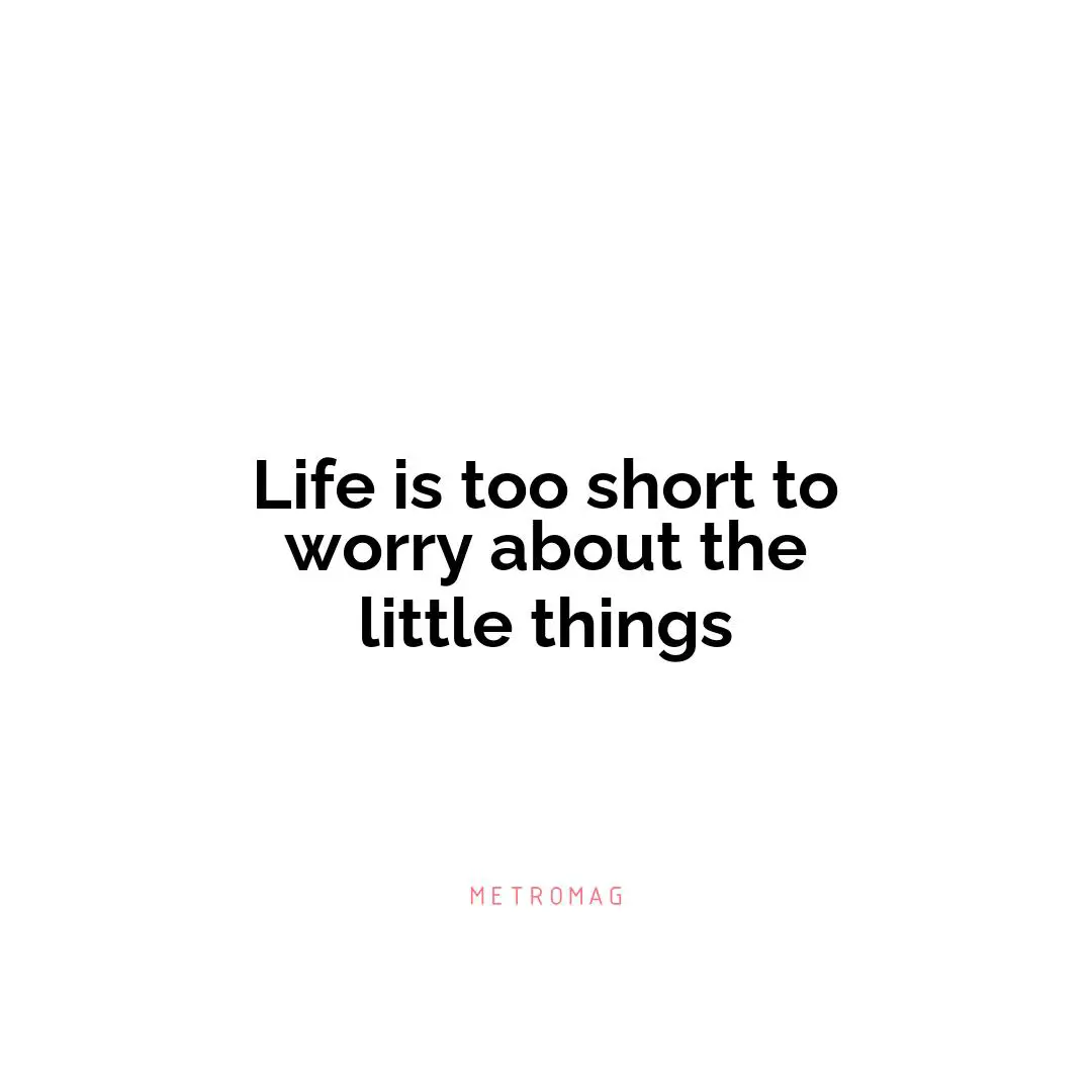 Life is too short to worry about the little things
