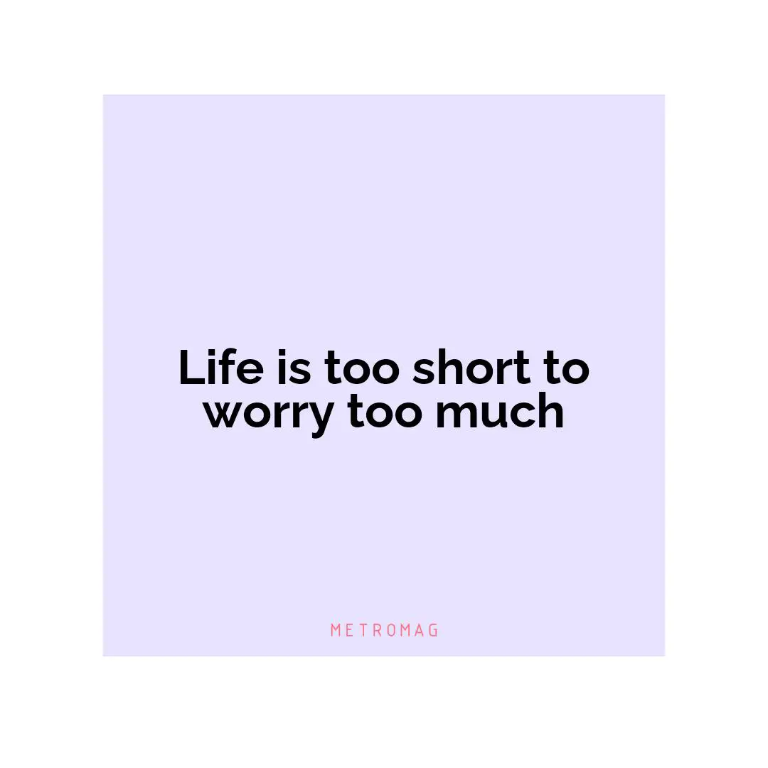 Life is too short to worry too much