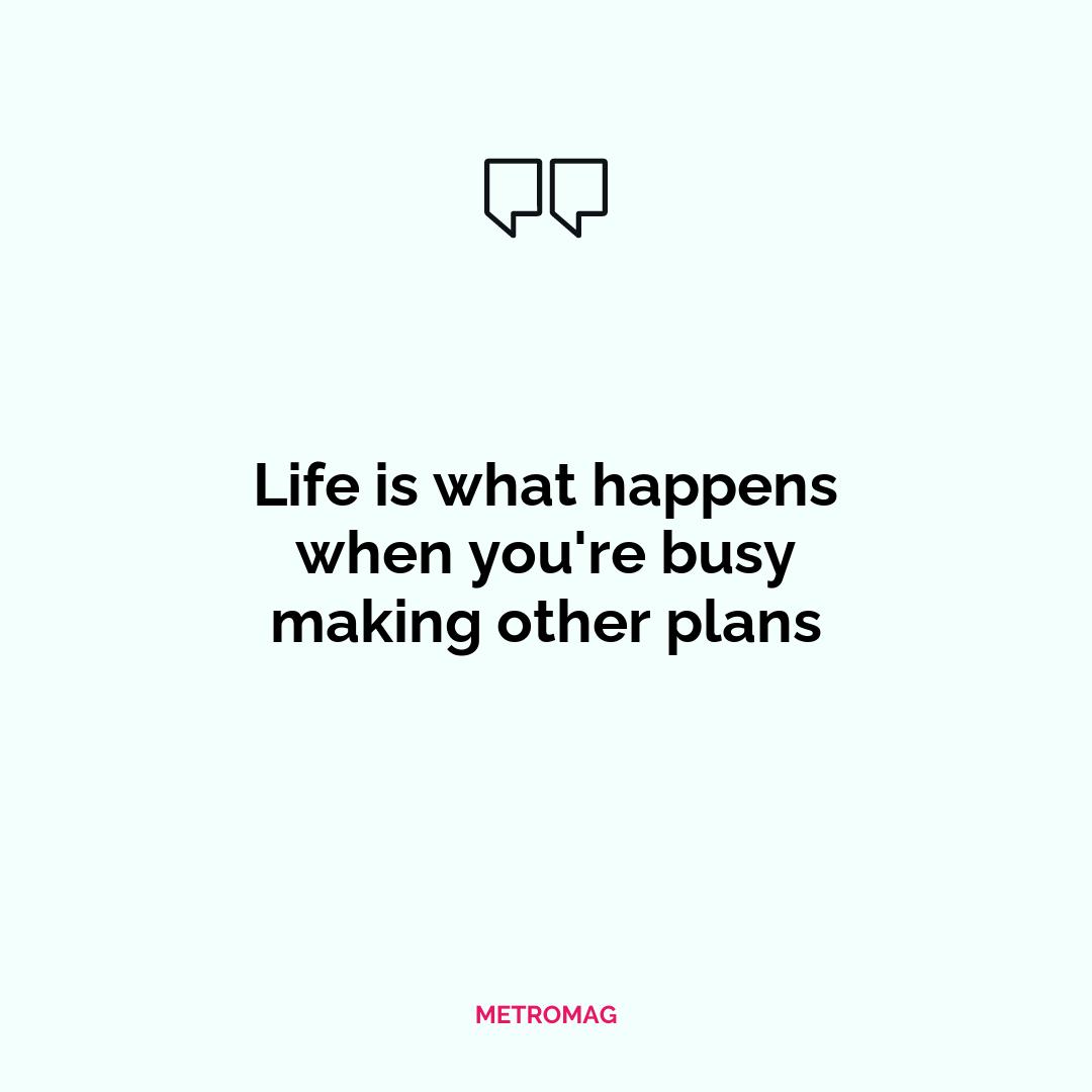 Life is what happens when you're busy making other plans