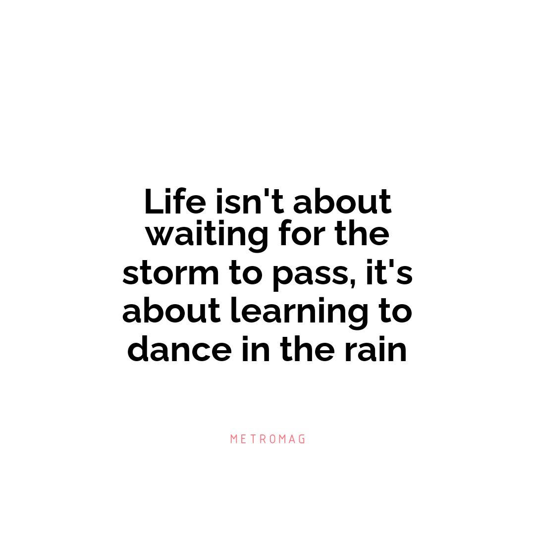 Life isn't about waiting for the storm to pass, it's about learning to dance in the rain