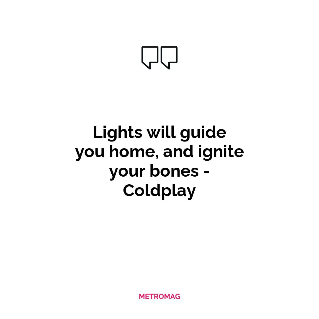 Lights will guide you home, and ignite your bones - Coldplay