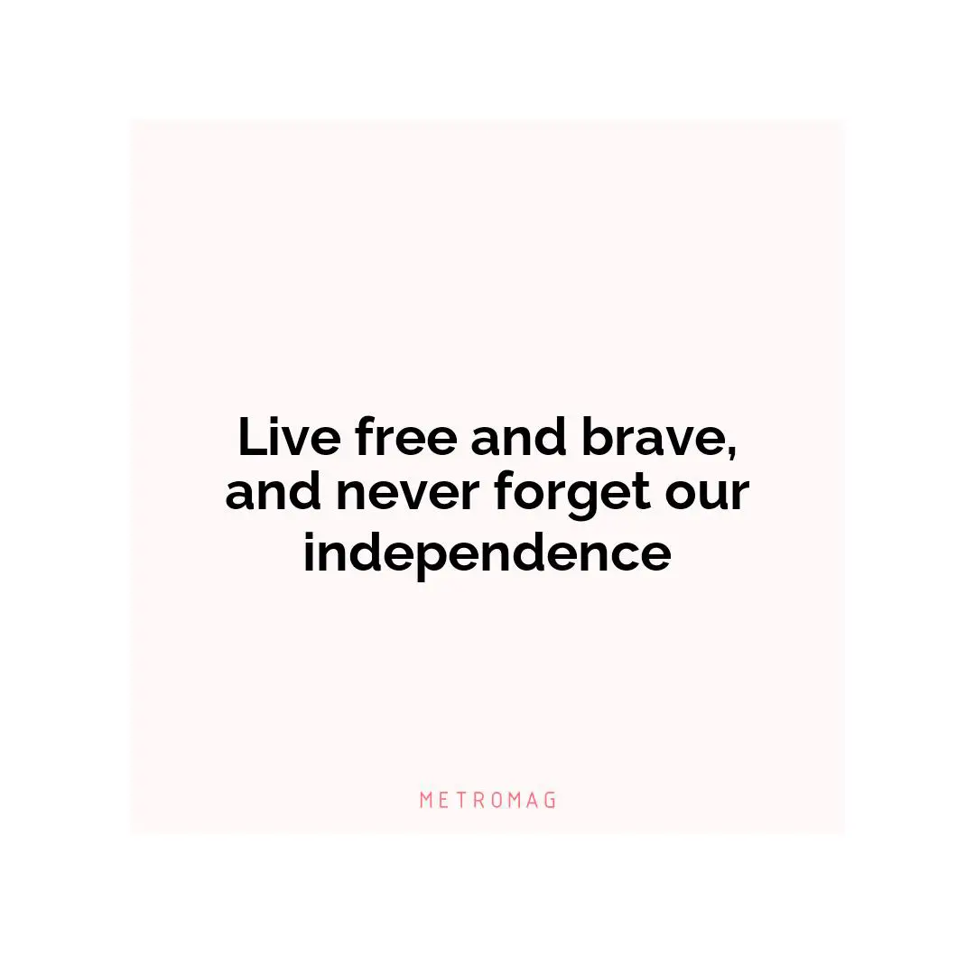 Live free and brave, and never forget our independence