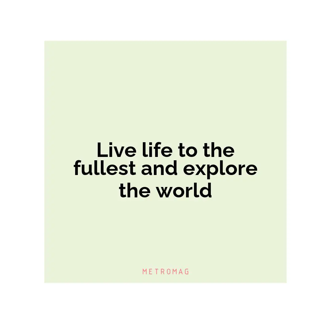 Live life to the fullest and explore the world