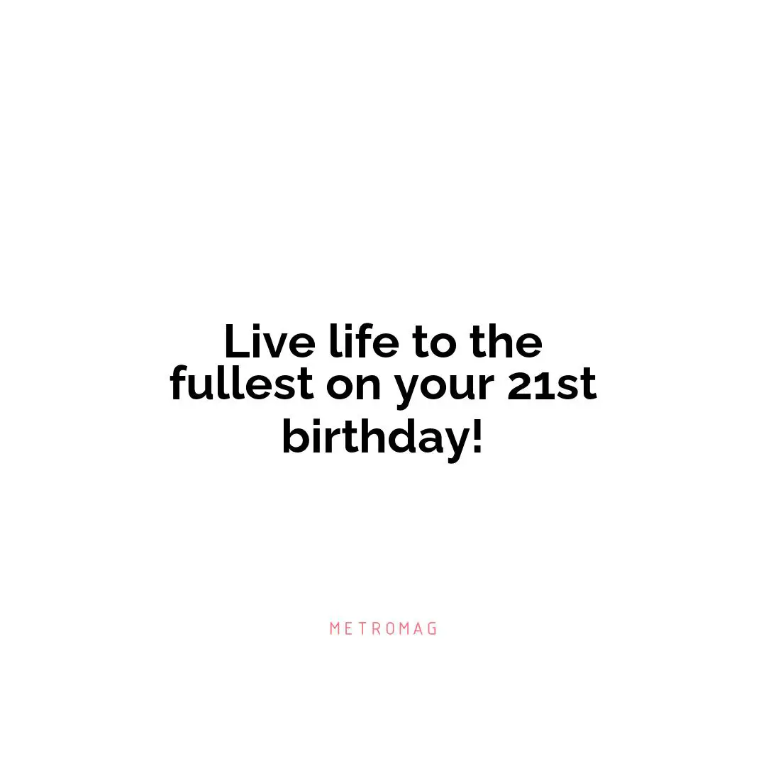 Live life to the fullest on your 21st birthday!