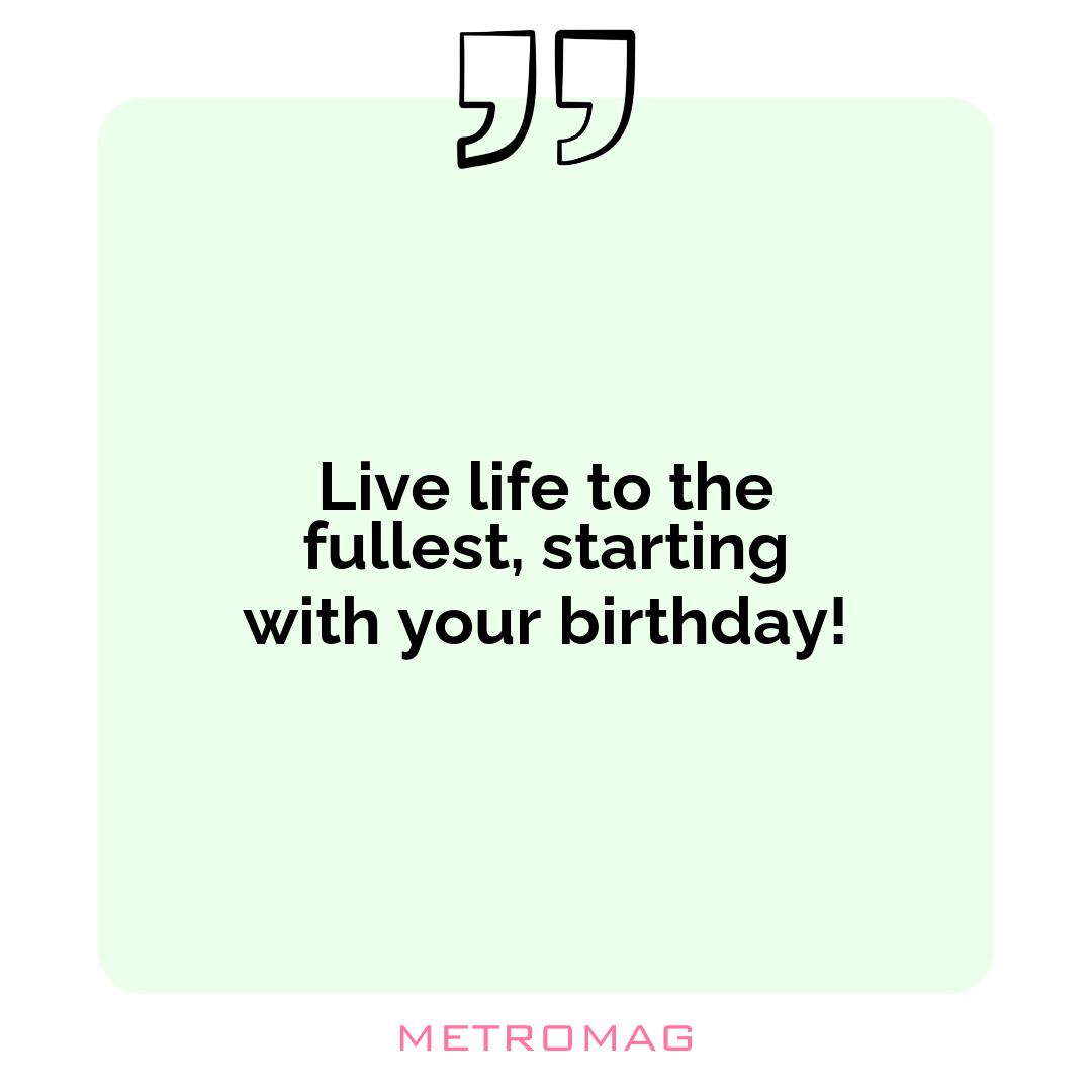 Live life to the fullest, starting with your birthday!