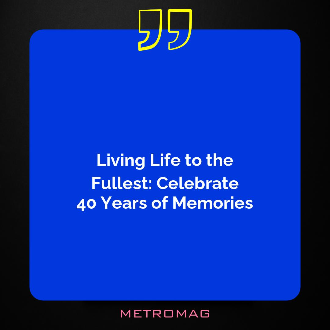 Living Life to the Fullest: Celebrate 40 Years of Memories
